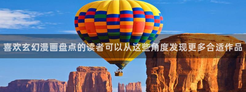 漫画免费看网址大全:喜欢玄幻漫画盘点的读者可以从这些角度发现更多合适作品