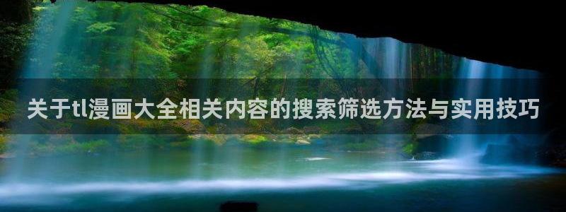 免费看漫画最新网址入口：关于tl漫画大全相关内容的搜索筛选方法与实用技巧